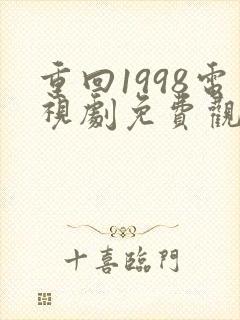 重回1998电视剧免费观看全集高清