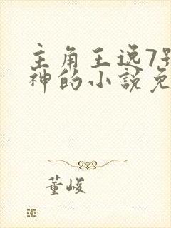 主角王逸7号战神的小说免费阅读