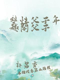 双性父子年上笔趣阁父子