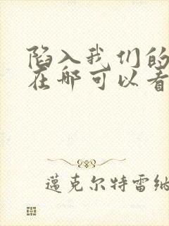 陷入我们的热恋在哪可以看