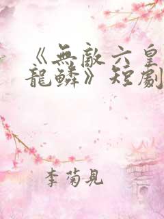 《无敌六皇子李龙鳞》短剧