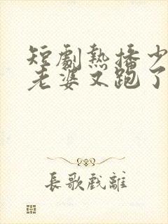 短剧热播少帅你老婆又跑了