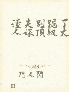 渣夫别跪了,夫人嫁顶级大佬显怀了免费