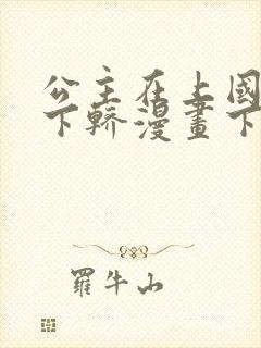 公主在上国师请下轿漫画下拉式免费