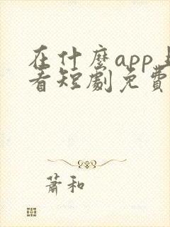 在什么app上看短剧免费