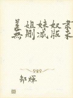 美姐妹奴隶完整无删减版未删减