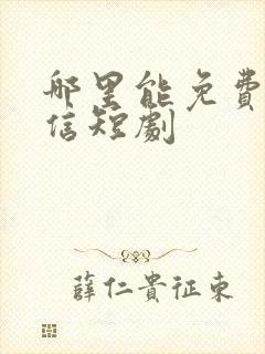 哪里能免费看微信短剧