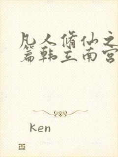 凡人修仙之仙界篇韩立南宫婉小说免费阅读