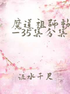 魔道祖师动漫1—35集分集