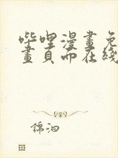 哔哩漫画免费漫画页面在线看漫画网站看漫画