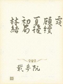 林初夏顾霆泽大结局后续