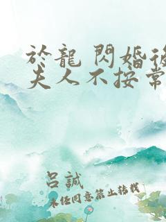 于龙 闪婚后,夫人不按常理出牌