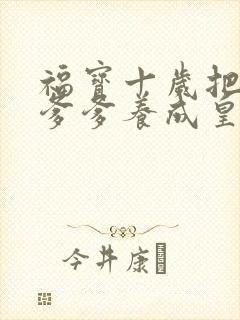 福宝十岁把纨绔爹爹养成皇帝啦大结局