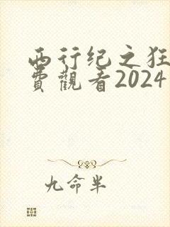 西行纪之狂王免费观看2024年
