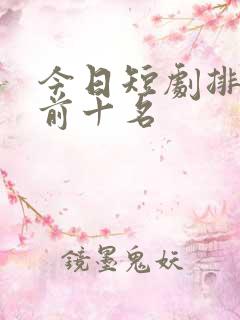 今日短剧排行榜前十名