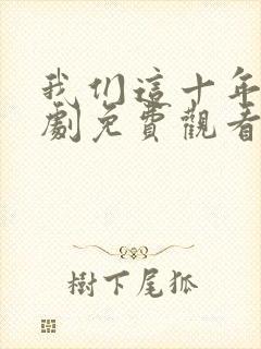 我们这十年电视剧免费观看全集完整版