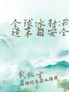 全球冰封:我打造末日安全所免费阅读全