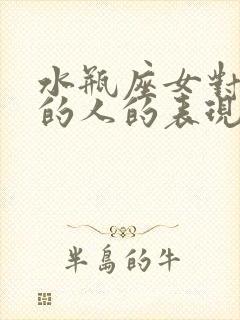 水瓶座女对喜欢的人的表现