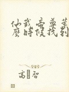 仙武帝尊叶辰什么时候找到楚萱儿