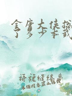 金庸大侠总共写了多少本武侠小说?