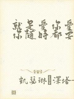 就是爱你爱你爱你随时都要一起是什么歌