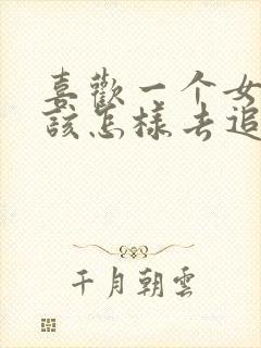 喜欢一个女孩子该怎样去追