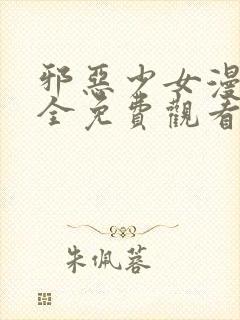 邪恶少女漫画大全免费观看