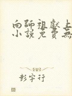 向师祖献上咸鱼小说免费无弹窗