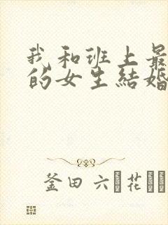 我和班上最讨厌的女生结婚了结局