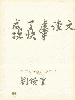 成了虐渣文的渣攻快穿
