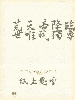 荒天帝降临:末世唯我独尊 动态漫画 动漫