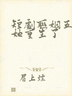 短剧联姻五年后她重生了