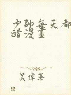 少帅每天都在吃醋漫画