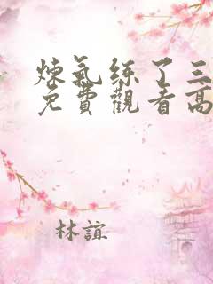 炼气练了三千年免费观看高清