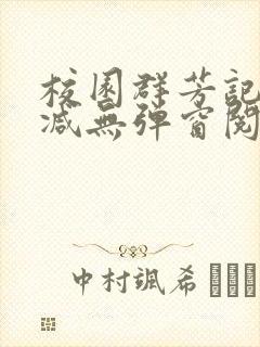 校园群芳记无删减无弹窗阅读