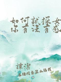 如何试探女生对你有没有感觉