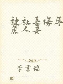 被社长侮辱的美丽人妻