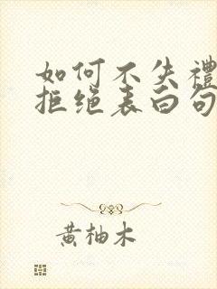 如何不失礼貌的拒绝表白句子