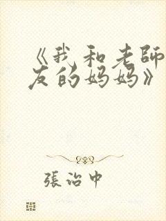 《我和老师和朋友的妈妈》动漫