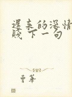 迟来的深情比草贱 下一句