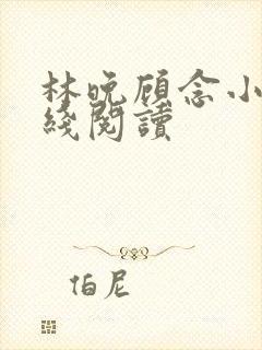 林晚顾念小说在线阅读