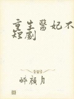 重生医妃不好惹短剧