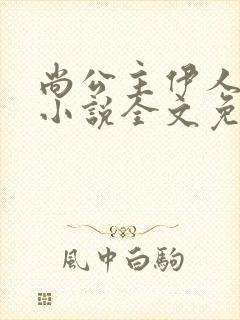 尚公主伊人睽睽小说全文免费阅读