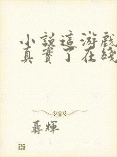 小说这游戏也太真实了在线阅读