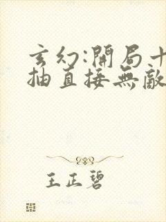 玄幻:开局十连抽直接无敌免费阅读