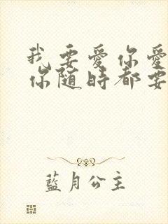 我要爱你爱你爱你随时都要和你一起