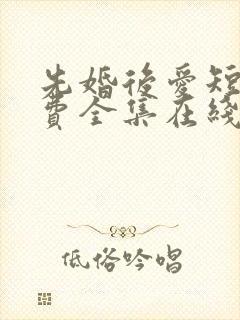 先婚后爱短剧免费全集在线观看天玄