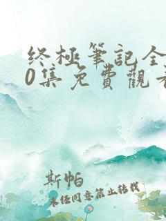 终极笔记全集60集免费观看