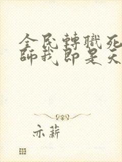 全民转职死灵法师我即是天灾网络小说