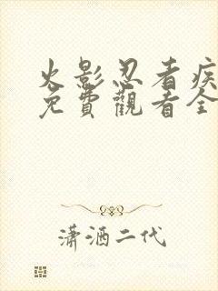 火影忍者疾风传免费观看全集在线观看高清